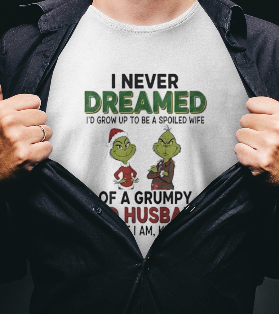 I Never Dreamed I'd Grow Up Spoiled Wife Grinch Grumpy Old Husband Christmas T-Shirt