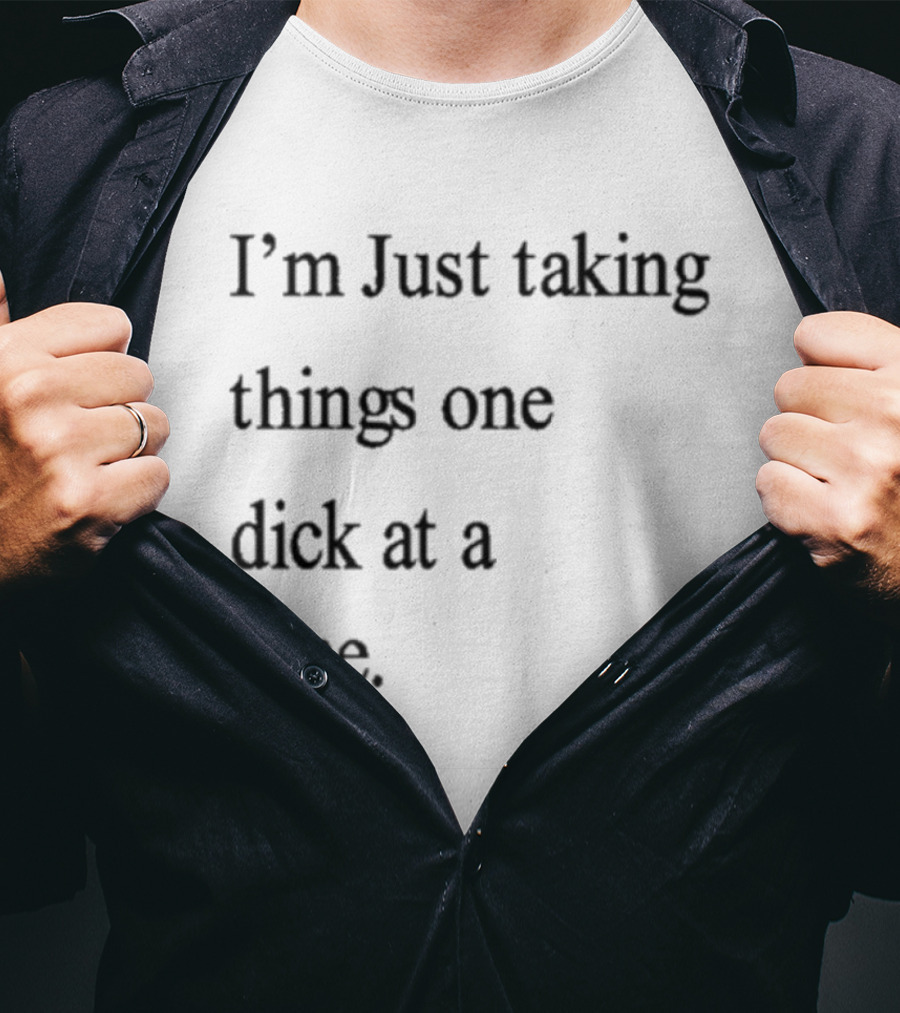 I'm Just Taking Things One Dick At A Time Humorous Sarcastic Saying T-Shirt