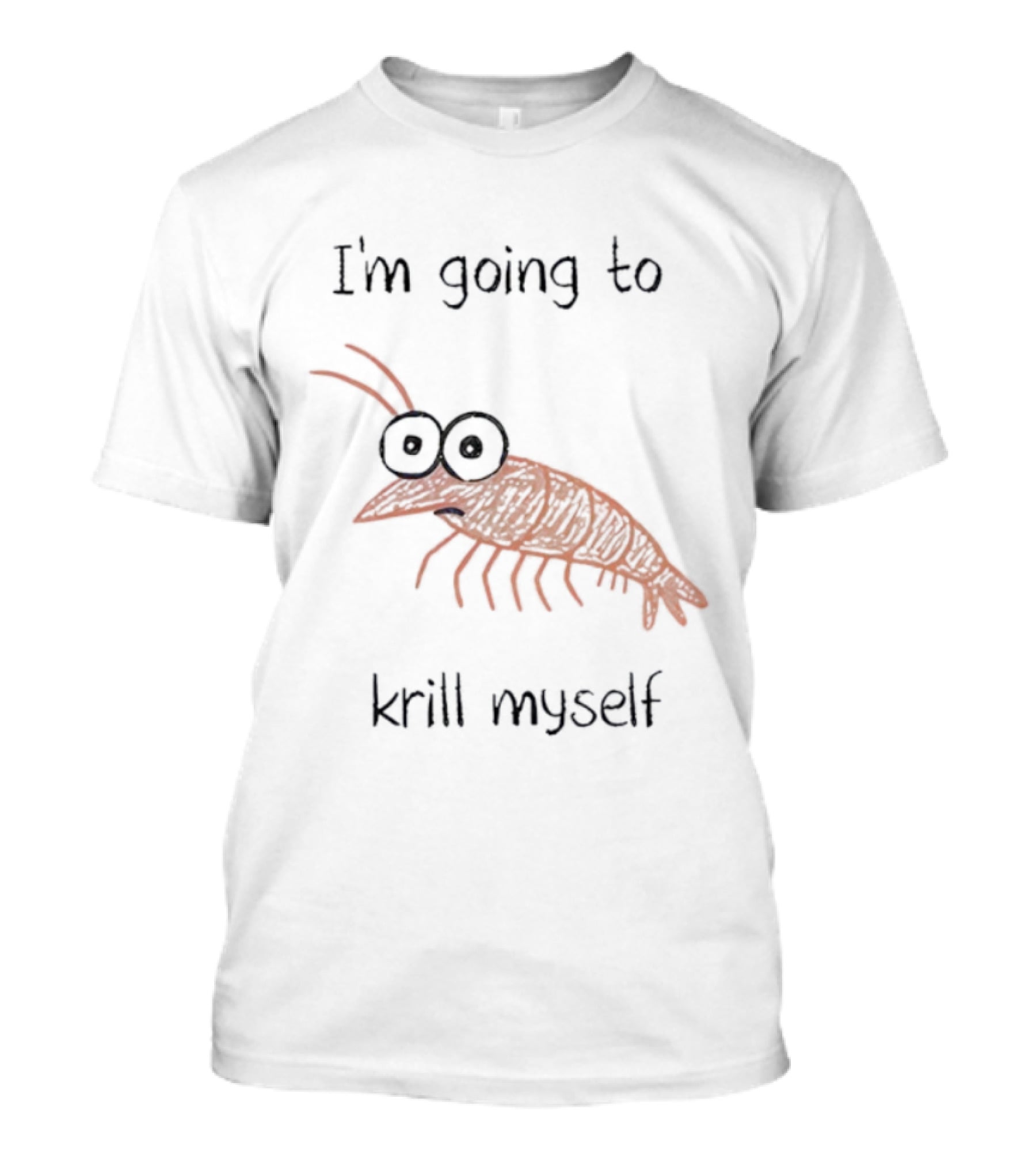 Shrimp I'm Going To Krill Myself Funny Pun Text T-Shirt