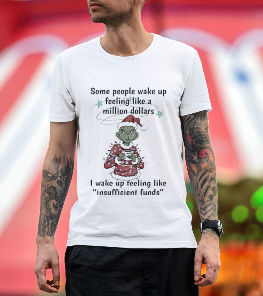 Grinch Santa Some People Wake Up Feeling Like a Million Dollars I Wake Up Feeling Like Insufficient Funds Christmas T-Shirt