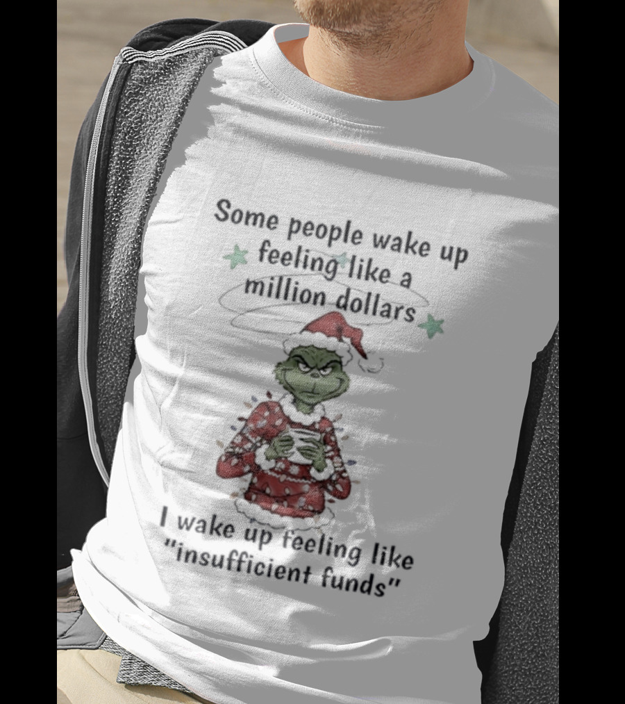 Grinch Santa Some People Wake Up Feeling Like A Million Dollars I Wake Up Feeling Like Insufficient Funds Christmas T-Shirt