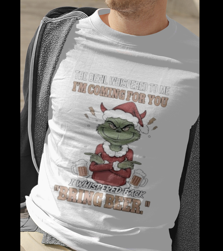Grinch The Devil Whispered Bring Beer I'm Coming For You T-Shirt