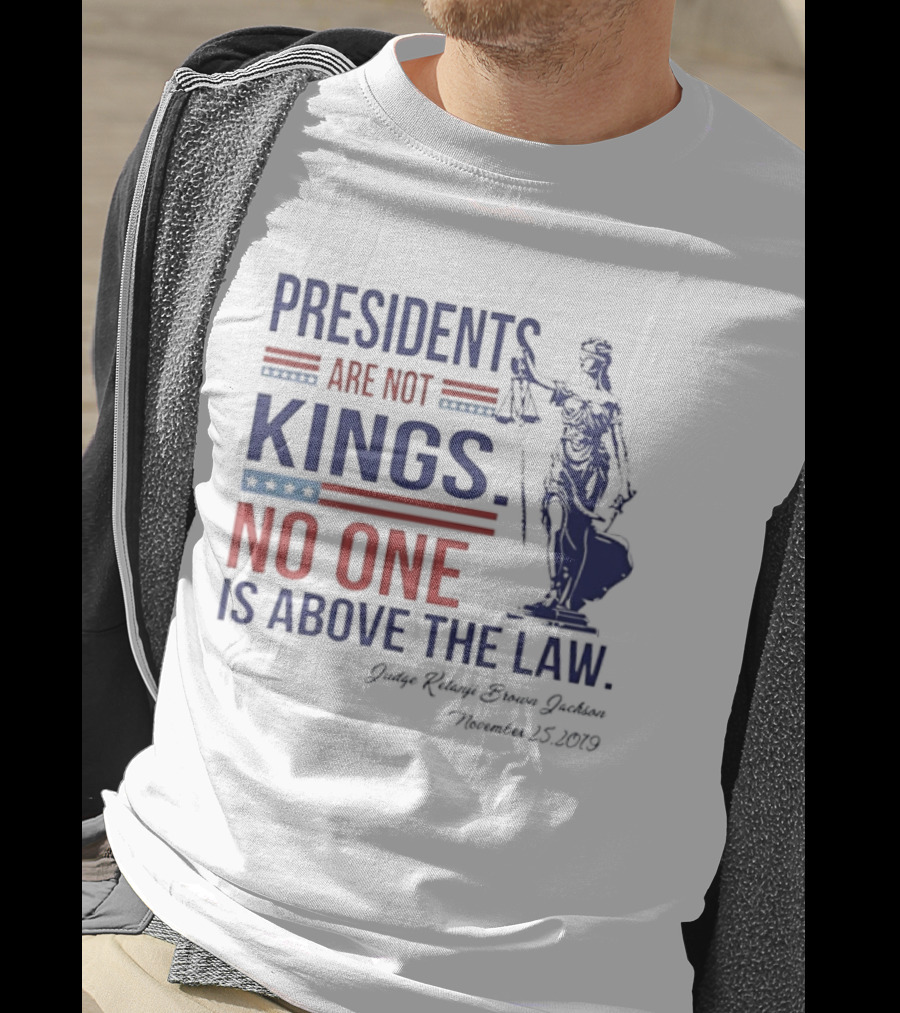 Presidents Are Not Kings No One Is Above The Law Judge Ketanji Brown Jackson November 25 2019 T-Shirt