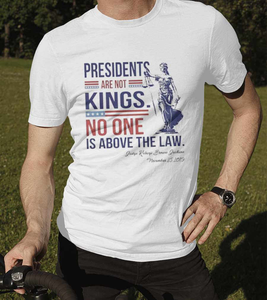 Presidents Are Not Kings No One Is Above The Law Judge Ketanji Brown Jackson November 25 2019 T-Shirt