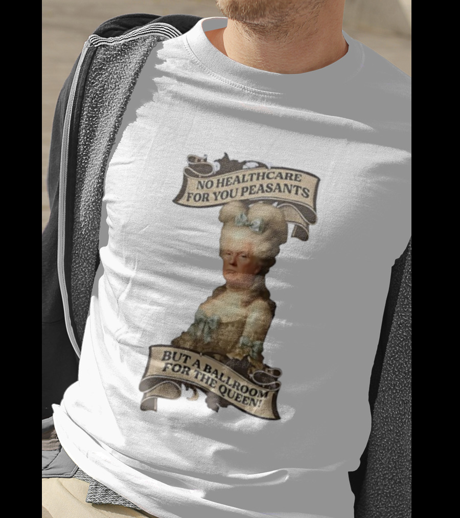 No Healthcare For You Peasants But A Ballroom For The Queen Trump Funny T-Shirt