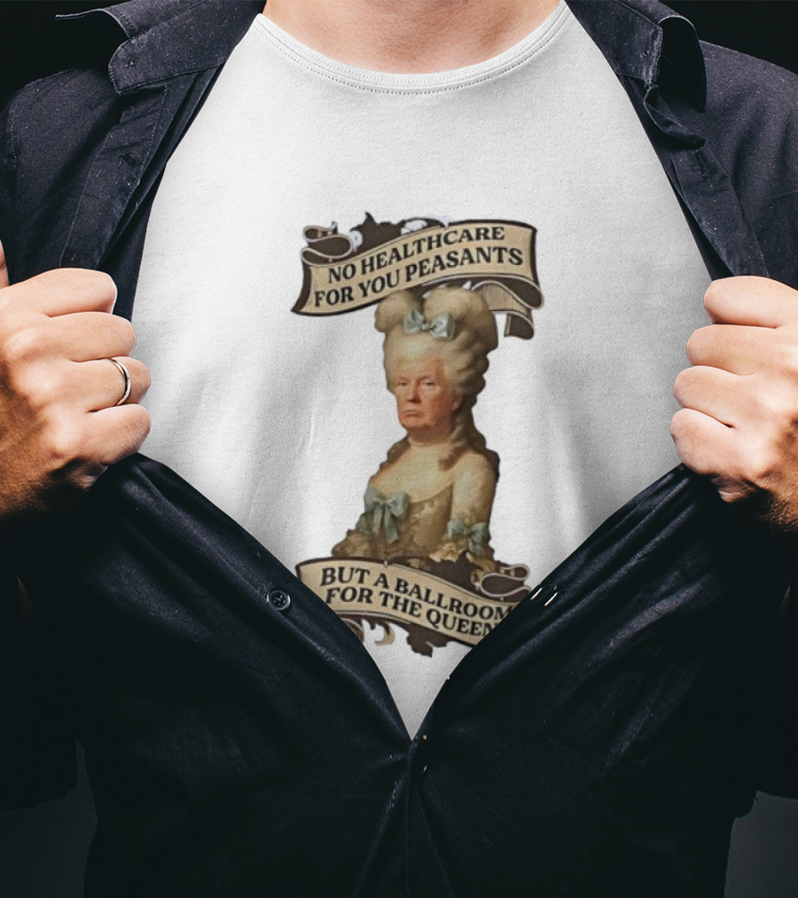 No Healthcare For You Peasants But A Ballroom For The Queen Trump Funny T-Shirt