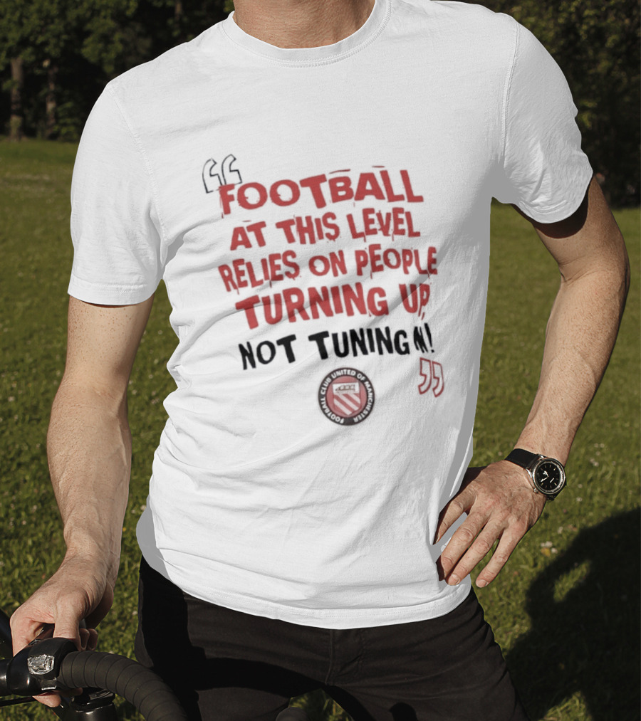 Football At This Level Relies On People Turning Up Not Tuning In FC United Of Manchester T-Shirt