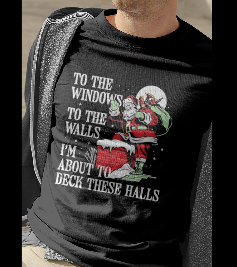 To The Windows To The Walls I'm About To Deck These Halls Santa Claus T-Shirt