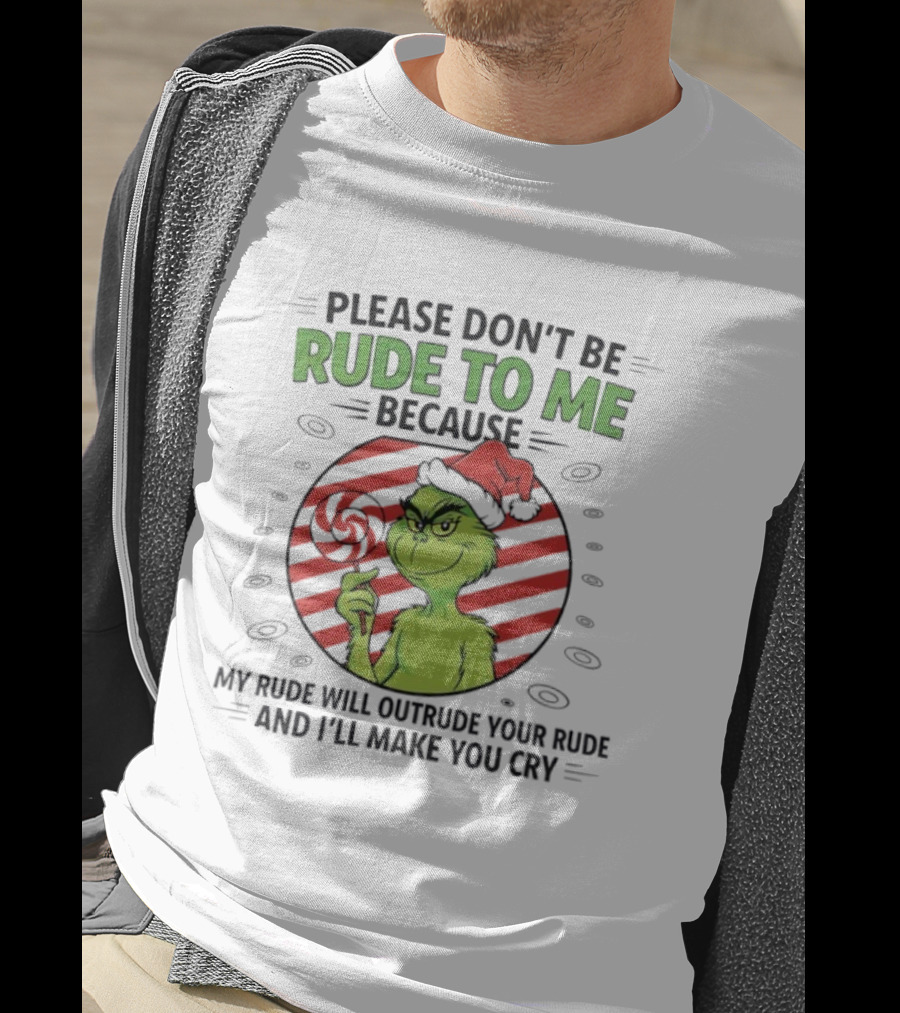 Please Don’t Be Rude To Me Because My Rude Will Outrude Your Rude Grinch T-Shirt