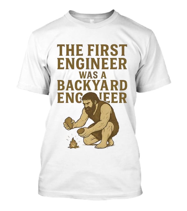 The First Engineer Was A Backyard Engineer Caveman Making Fire T-Shirt