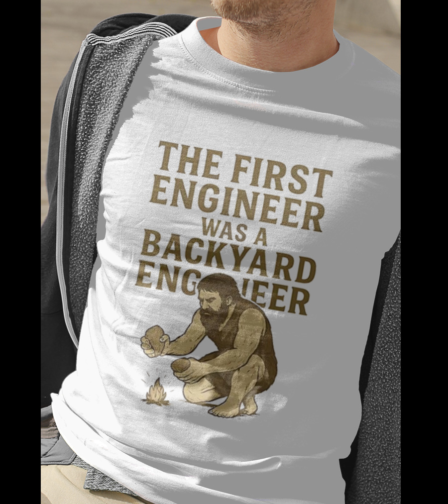 The First Engineer Was A Backyard Engineer Caveman Making Fire T-Shirt