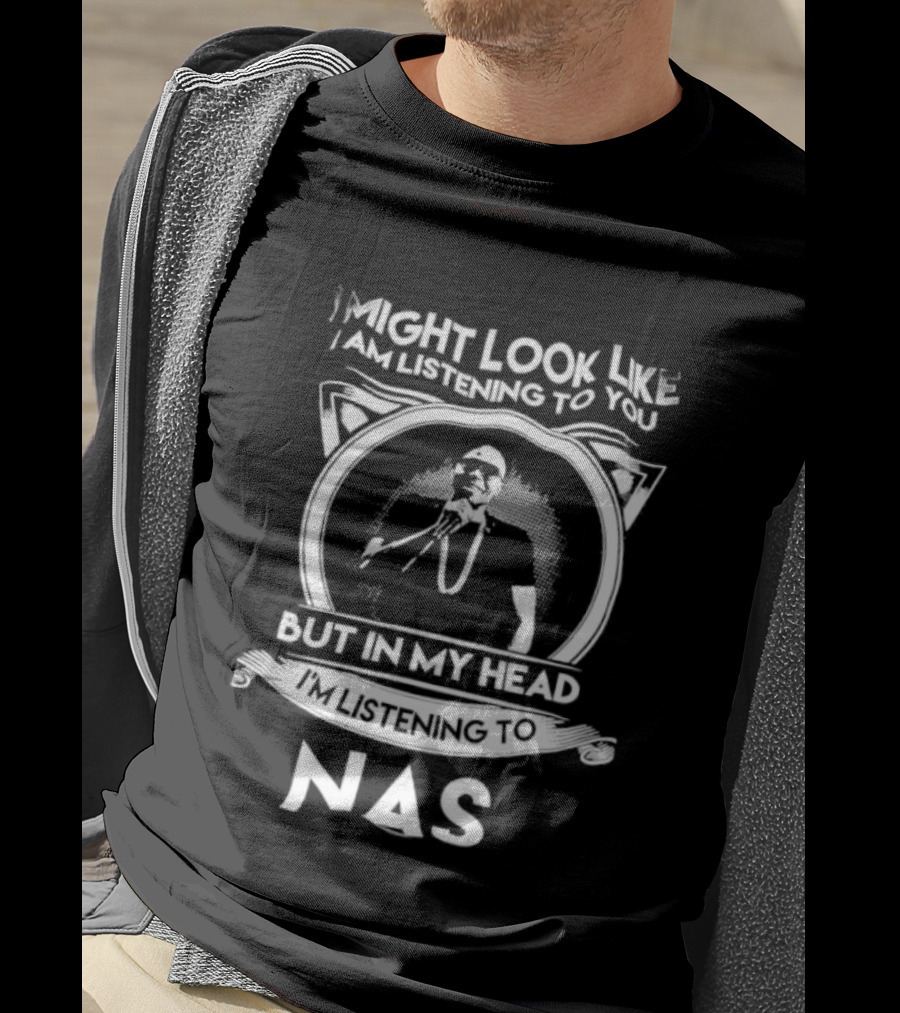 I Might Look Like I Am Listening To You But In My Head I’m Listening To Nas T-Shirt