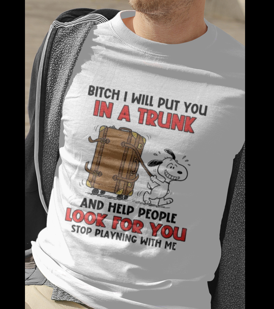 Bitch I Will Put You In A Trunk And Help People Look For You Stop Playing With Me T-Shirt