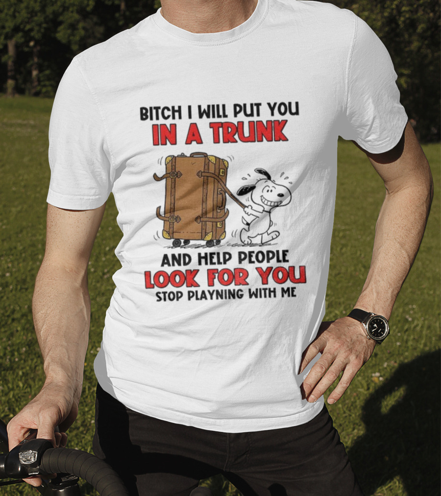 Bitch I Will Put You In A Trunk And Help People Look For You Stop Playing With Me T-Shirt