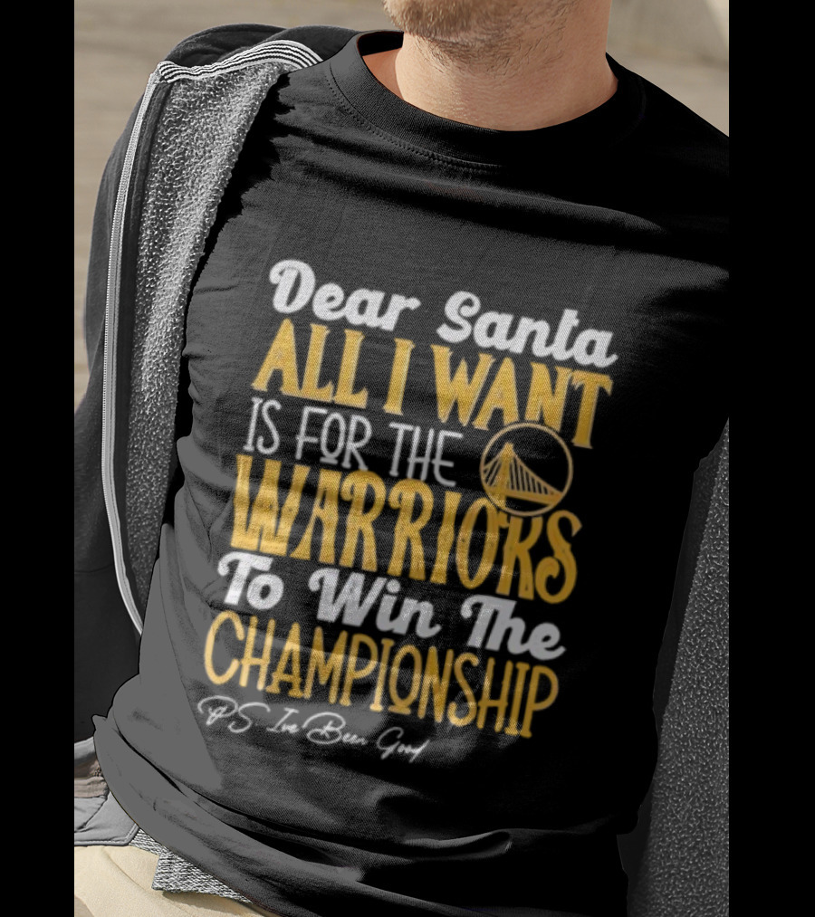 Dear Santa All I Want Is For The Warriors To Win The Championship P.S. I've Been Good T-Shirt