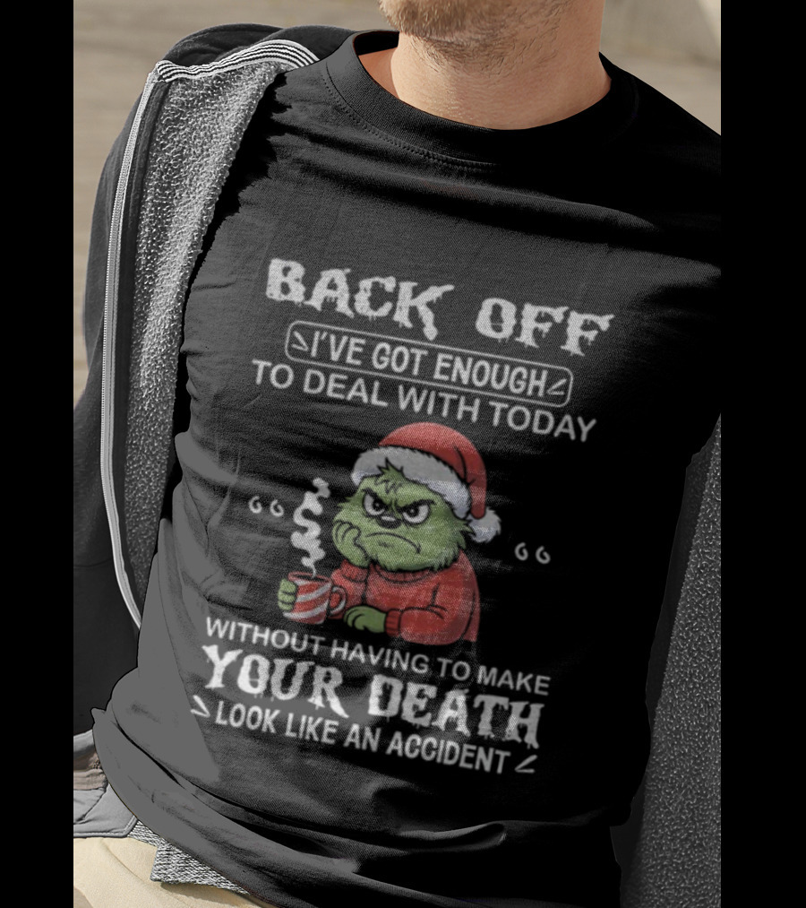 Back Off I've Got Enough To Deal With Today Grinch Christmas Without Having To Make Your Death Look Like An Accident T-Shirt