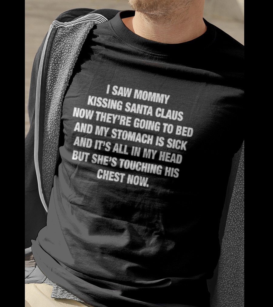 I Saw Mommy Kissing Santa Claus Now They're Going To Bed Stomach Is Sick All In My Head But She's Touching His Chest Now T-Shirt
