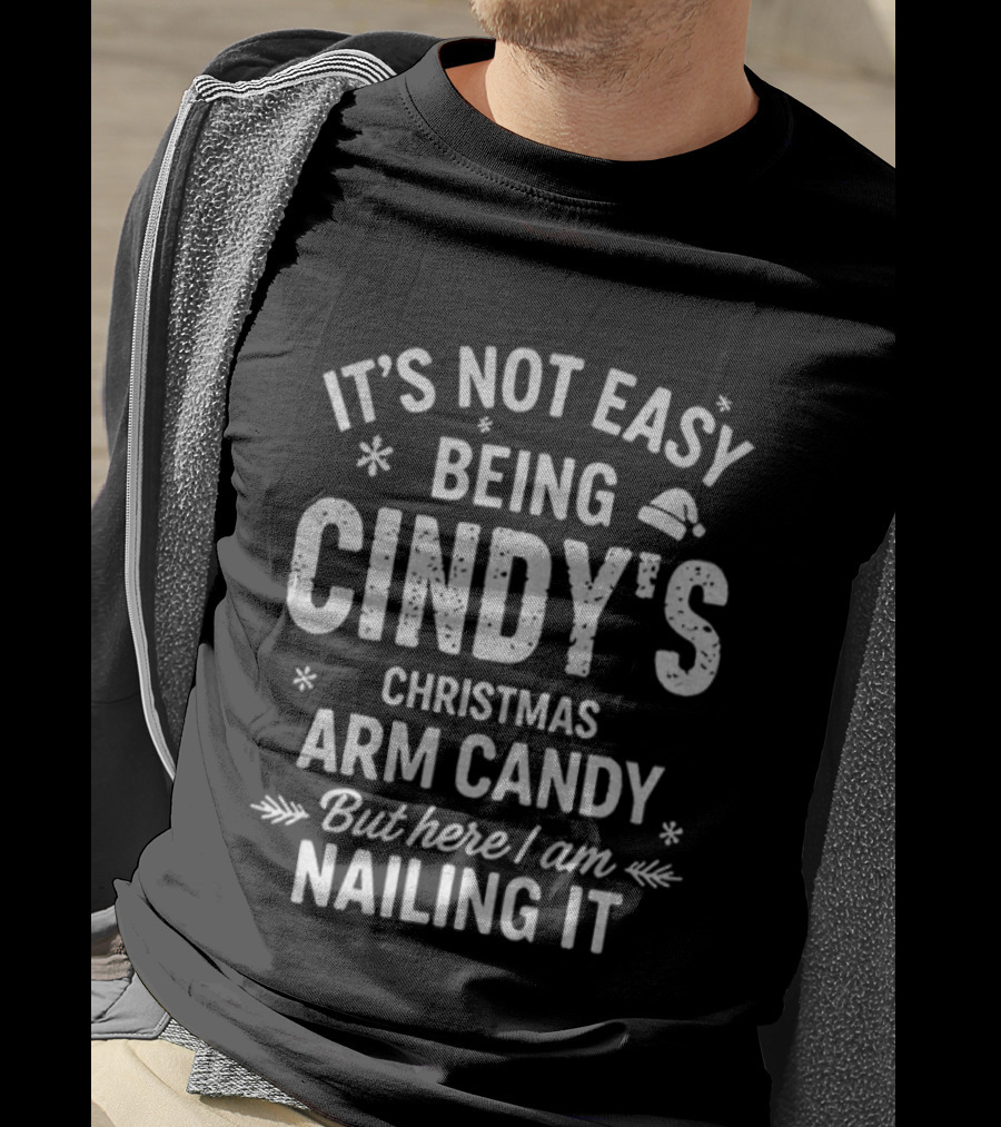 It's Not Easy Being Cindy's Christmas Arm Candy But Here I Am Nailing It T-Shirt