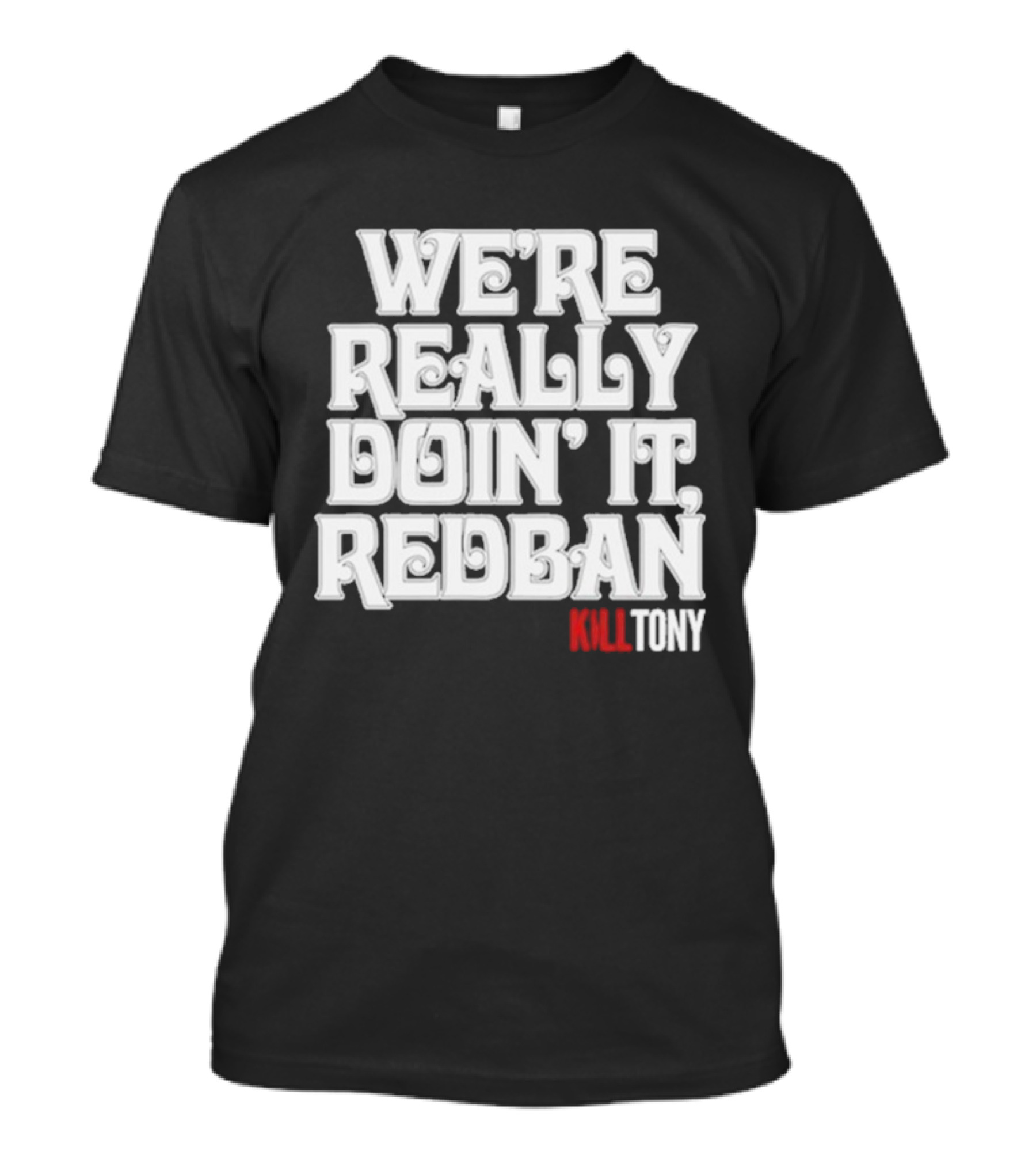 We’re Really Doin’ It Redban Kill Tony T-Shirt