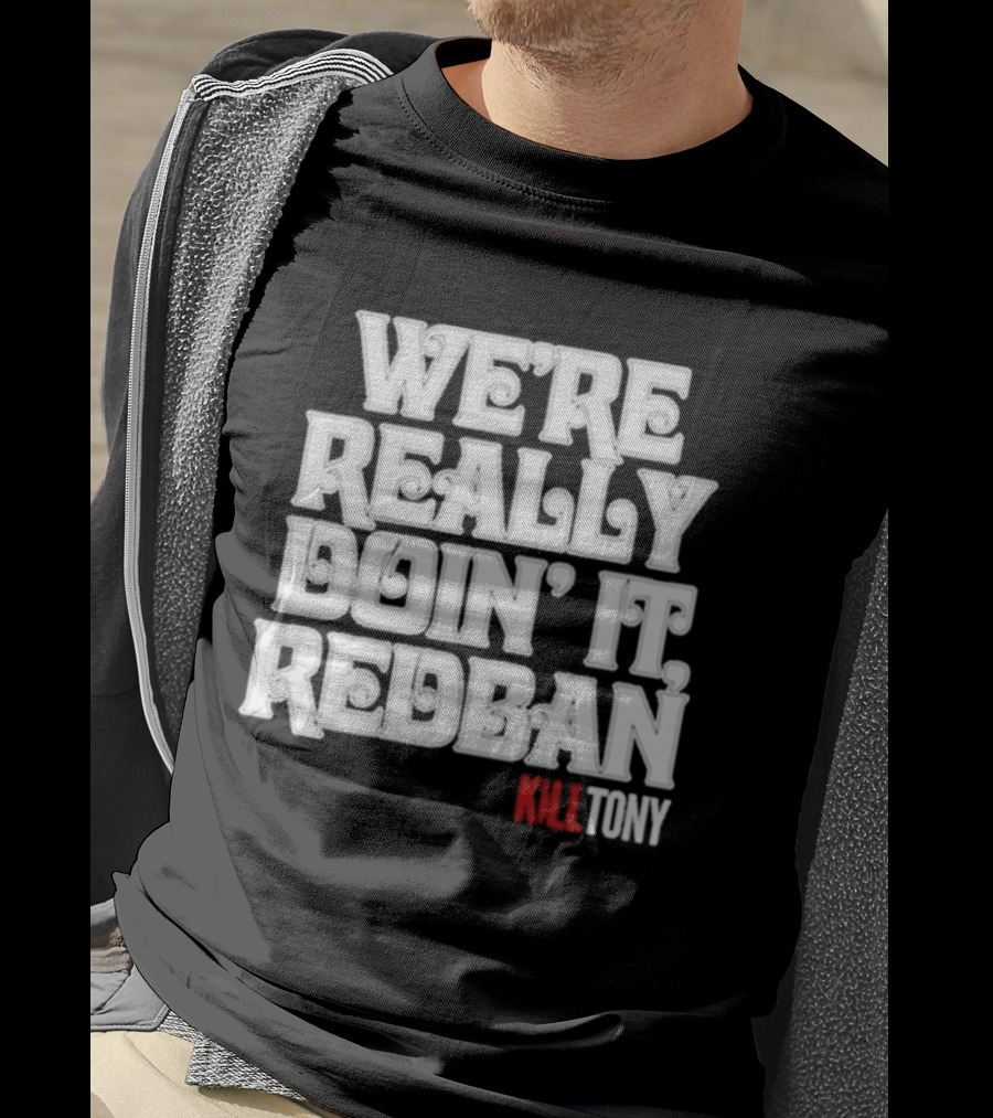 We’re Really Doin’ It Redban Kill Tony T-Shirt