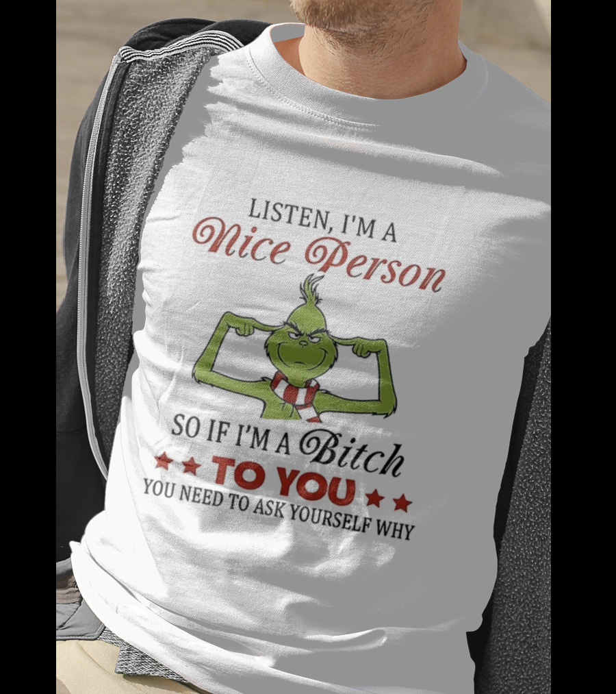 Listen I'm A Nice Person Grinch So If I'm A Bitch To You Ask Yourself Why T-Shirt