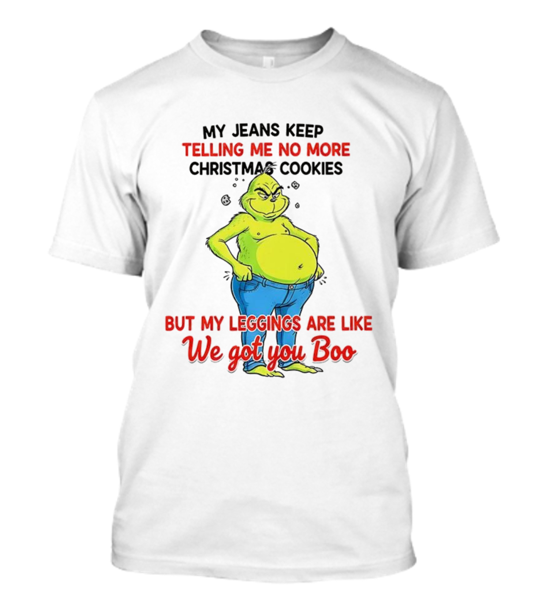My Jeans Keep Telling Me No More Christmas Cookies But My S Are Like We Got You Boo Grinch T-Shirt