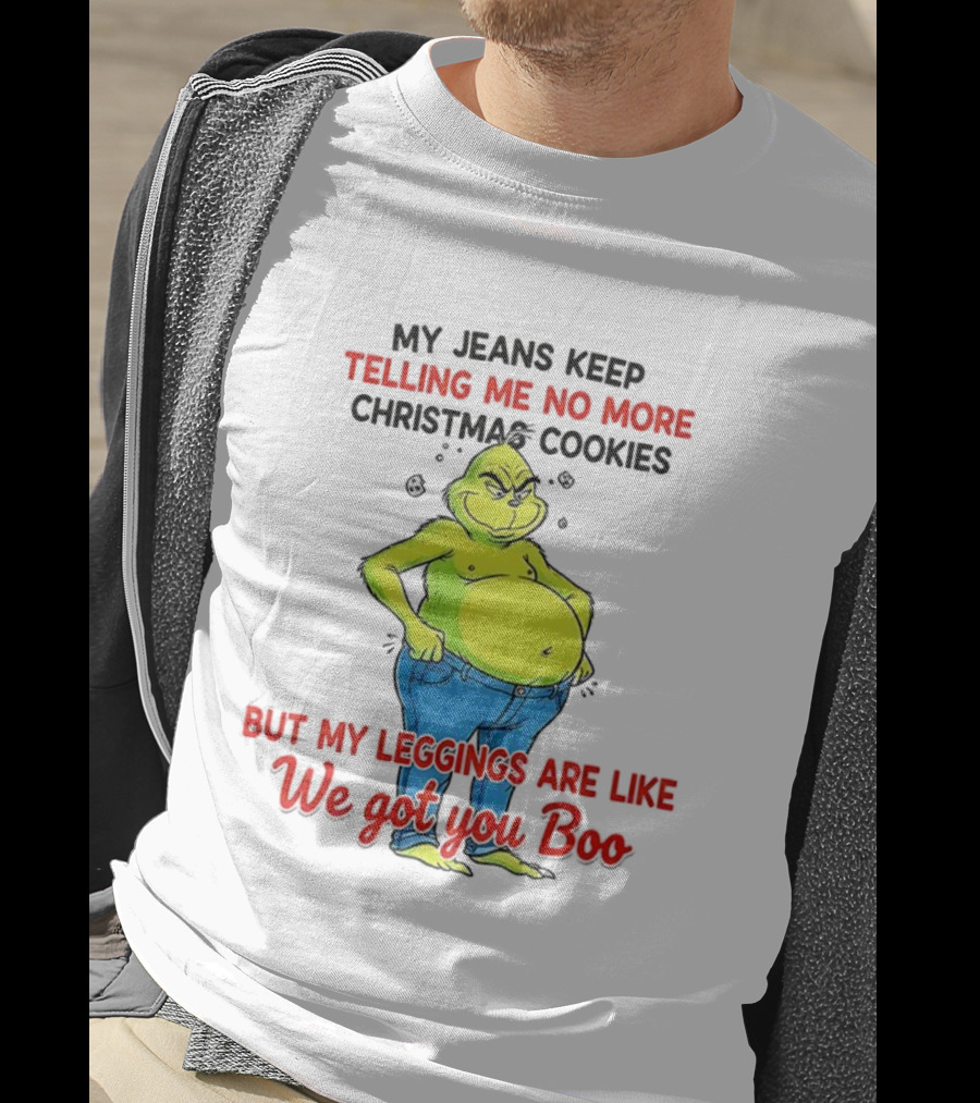My Jeans Keep Telling Me No More Christmas Cookies But My S Are Like We Got You Boo Grinch T-Shirt