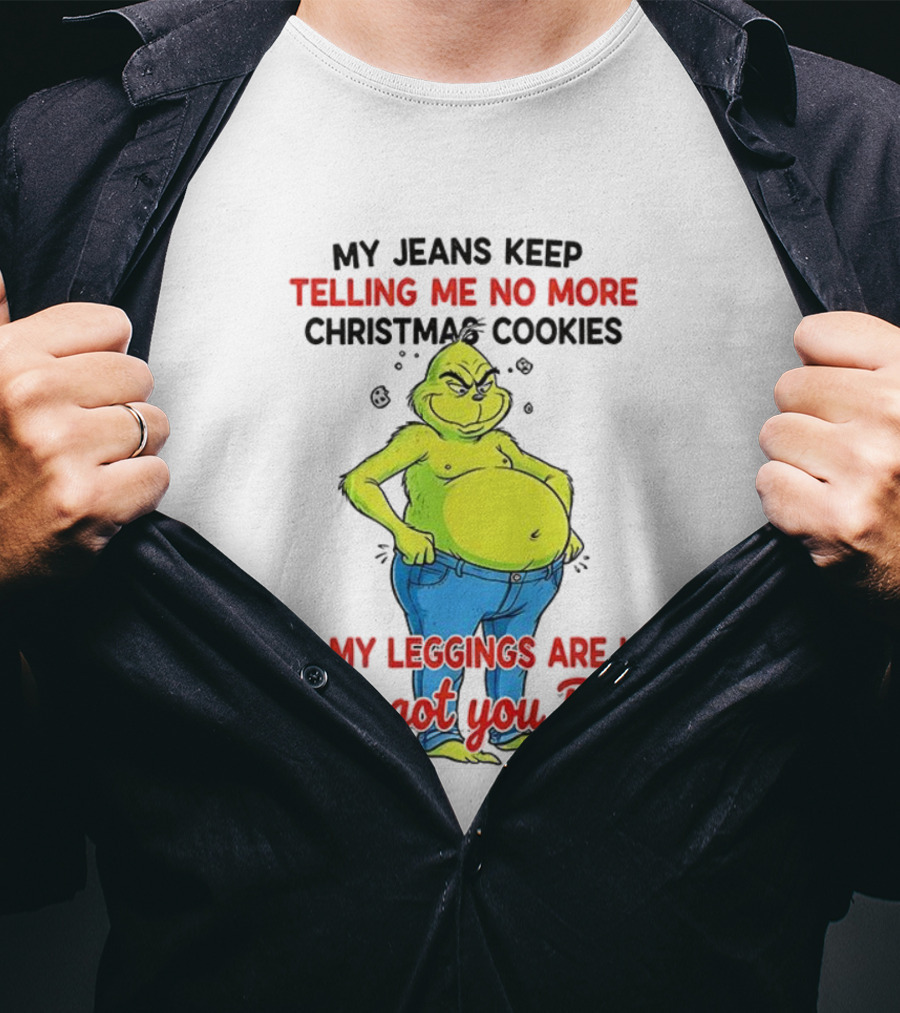 My Jeans Keep Telling Me No More Christmas Cookies But My S Are Like We Got You Boo Grinch T-Shirt