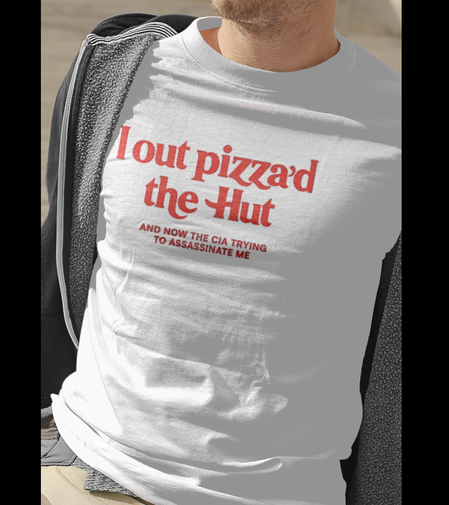 I Out Pizza’d The Hut And Now The CIA Trying To Assassinate Me T-Shirt