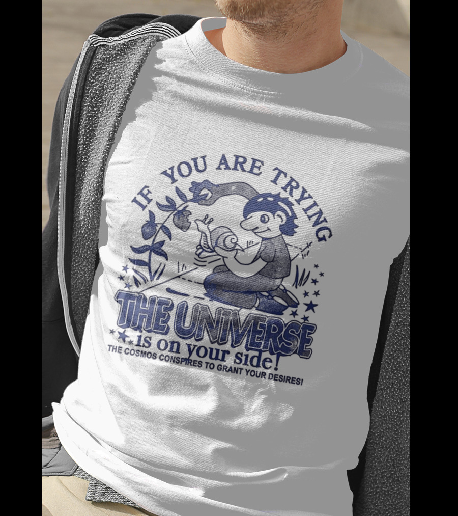 If You Are Trying The Universe Is On Your Side The Cosmos Conspires To Grant Your Desires T-Shirt