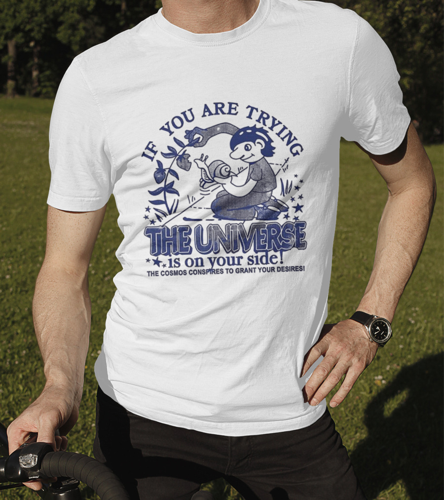 If You Are Trying The Universe Is On Your Side The Cosmos Conspires To Grant Your Desires T-Shirt