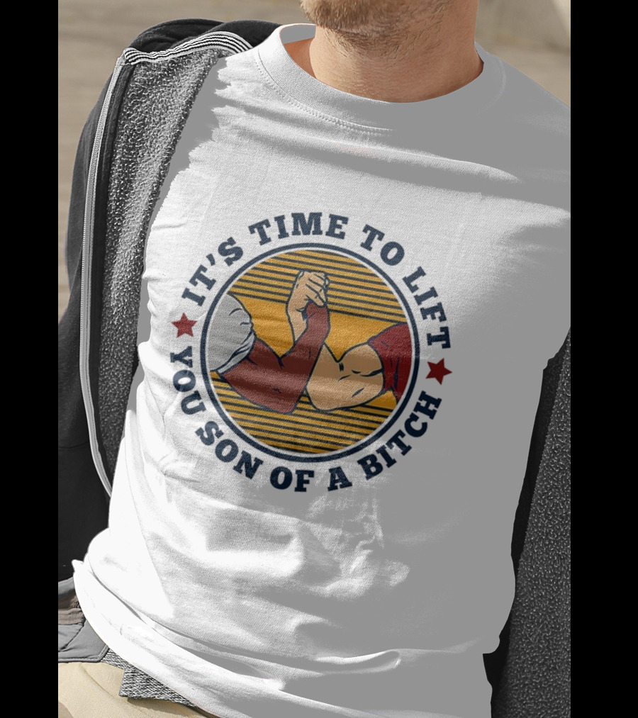 It's Time To Lift You Son Of A Bitch Arm Wrestling Strength Challenge T-Shirt