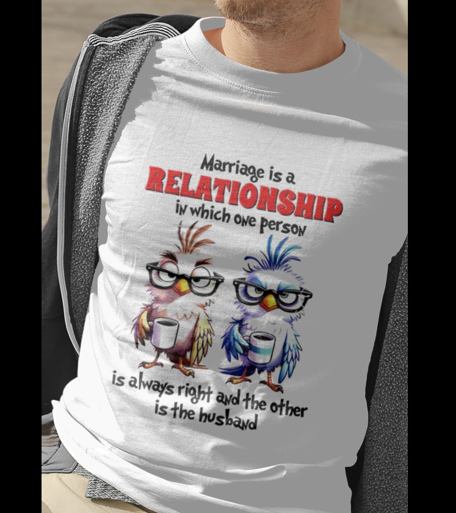Marriage Is A Relationship In Which One Person Is Always Right And The Other Is The Husband Bird Characters With Sunglasses T-Shirt