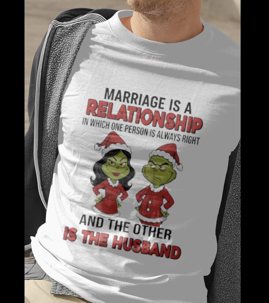 Marriage Is A Relationship In Which One Person Is Always Right Grinch Husband T-Shirt
