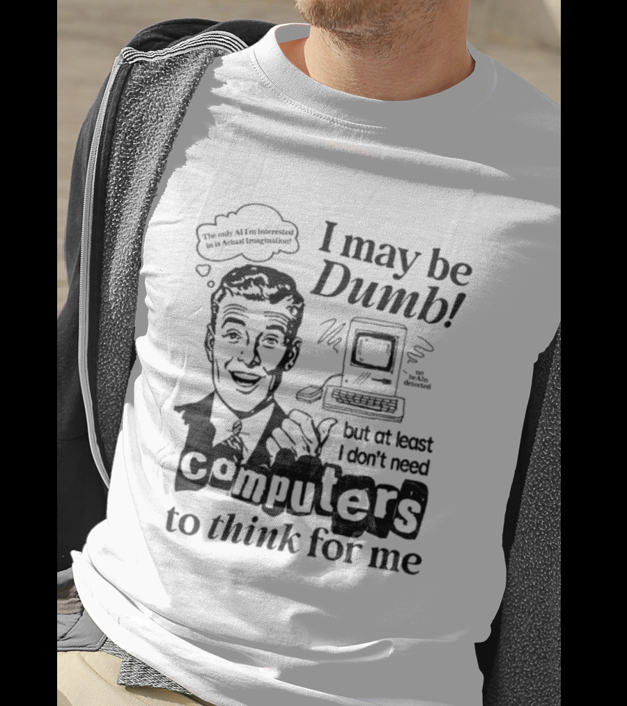 I May Be Dumb But At Least I Don’t Need Computers To Think For Me Retro Humor T-Shirt