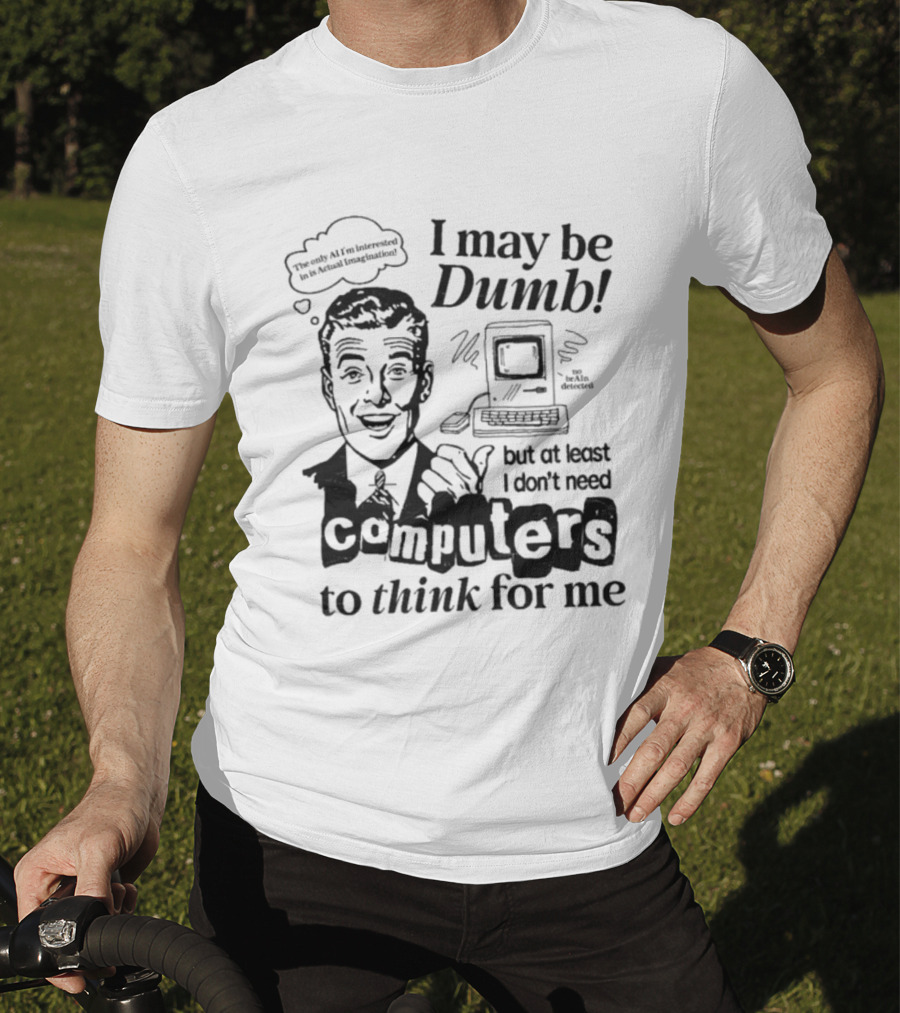 I May Be Dumb But At Least I Don’t Need Computers To Think For Me Retro Humor T-Shirt