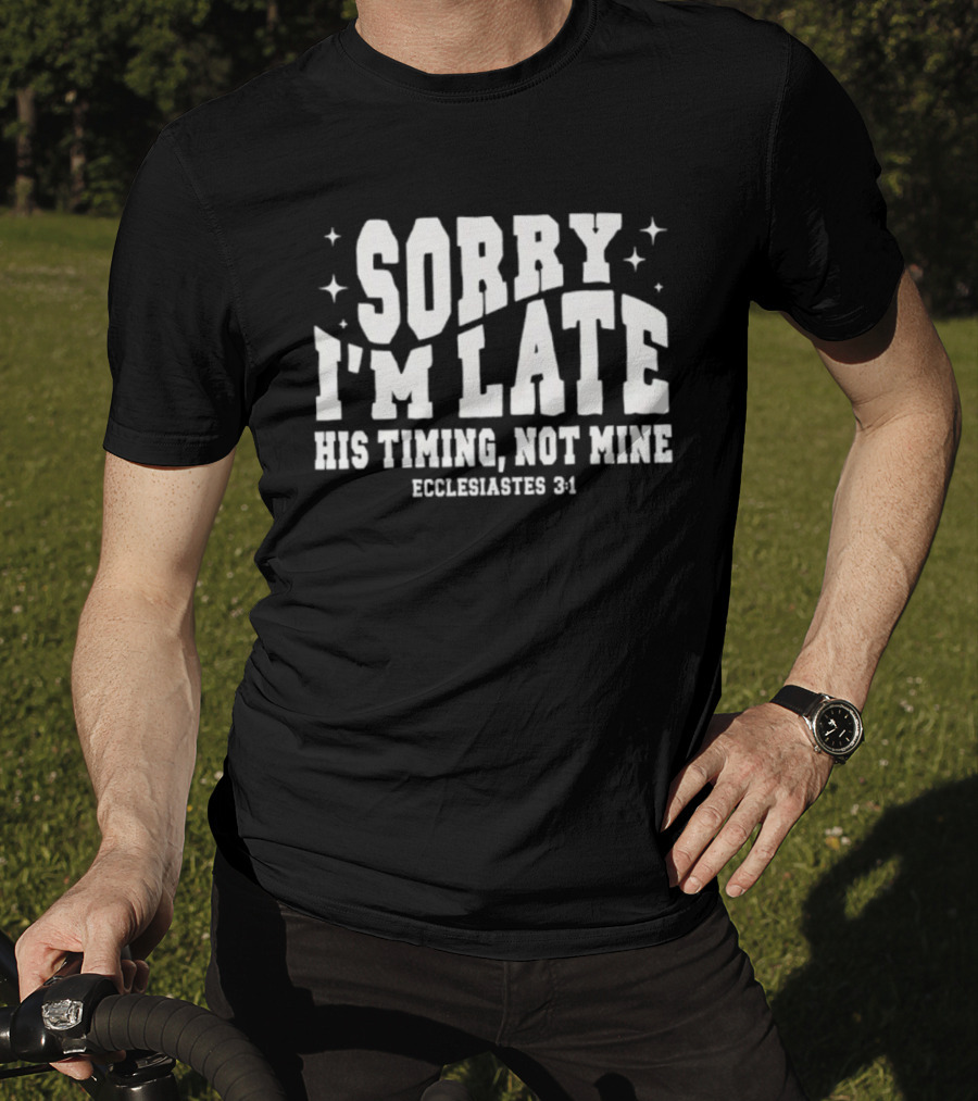 Sorry I'm Late His Timing Not Mine Ecclesiastes 3:1 T-Shirt