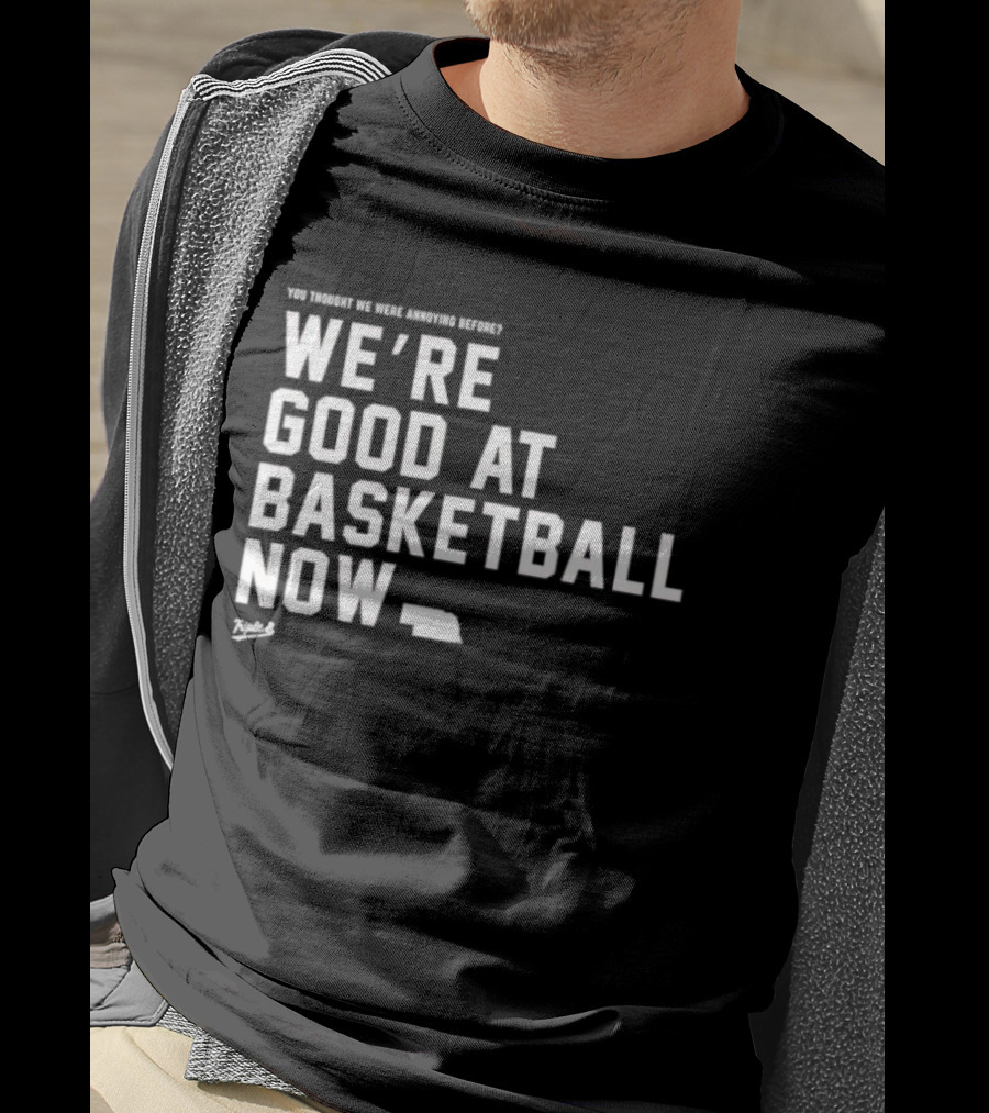 We're Good At Basketball Now You Thought We Were Annoying Before T-Shirt