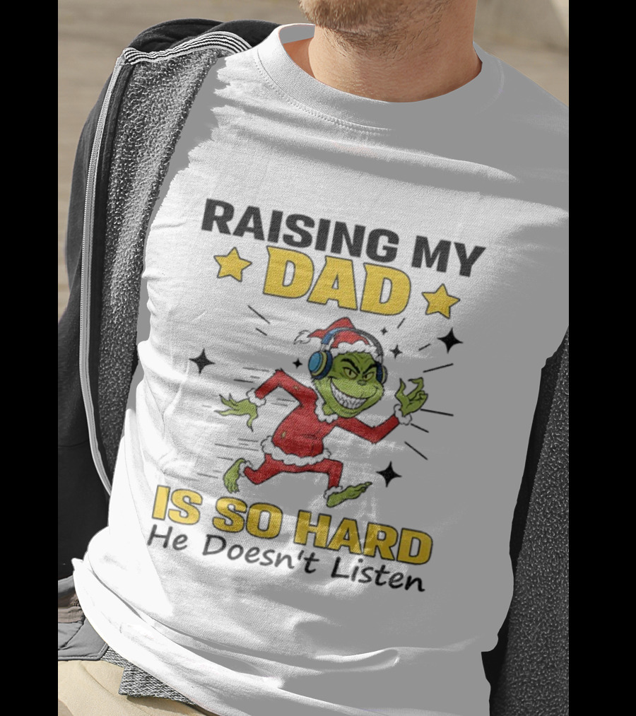 Raising My Dad Grinch Santa Hat Is So Hard He Doesn’t Listen T-Shirt