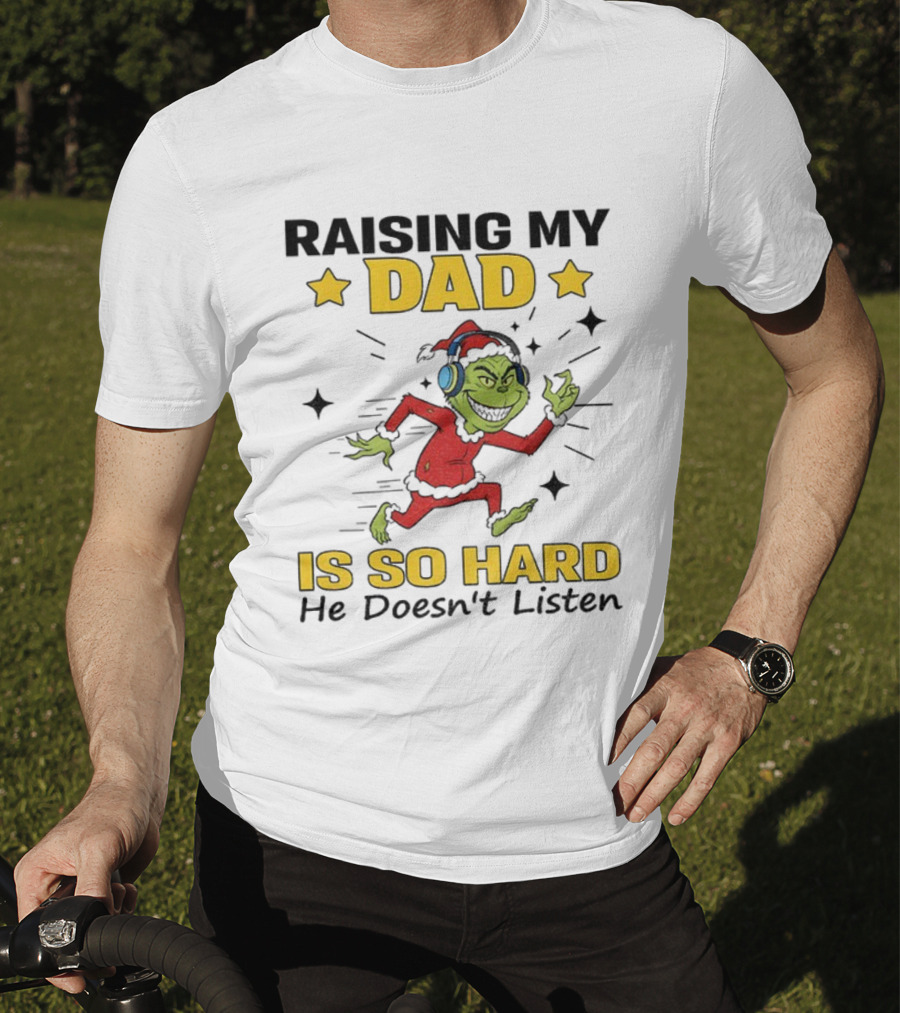 Raising My Dad Grinch Santa Hat Is So Hard He Doesn’t Listen T-Shirt