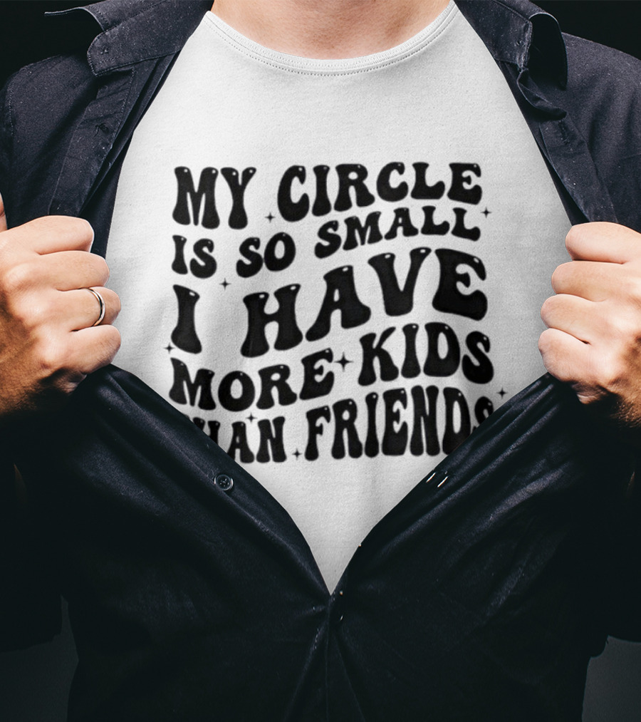 My Circle Is So Small I Have More Kids Than Friends T-Shirt