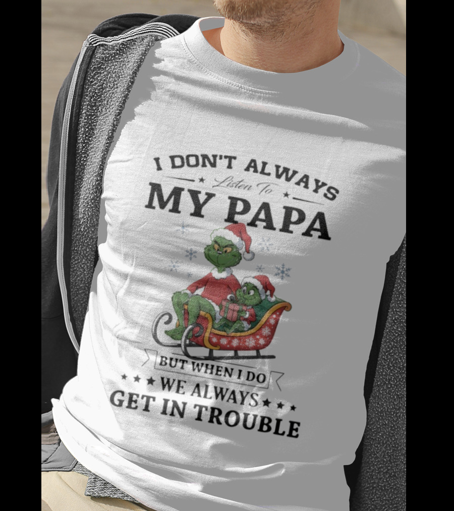 Grinch Christmas I Don’t Always Listen To My Papa Get In Trouble Holiday Fun T-Shirt