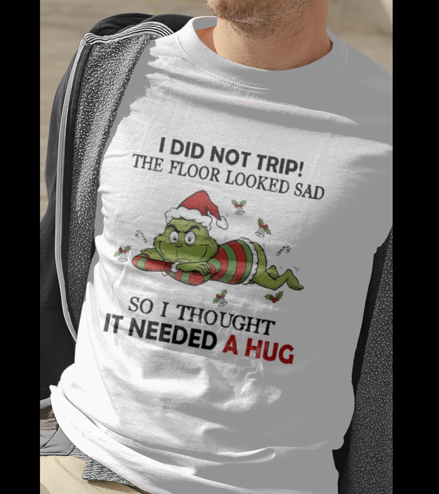 Grinch Santa Hat I Did Not Trip The Floor Looked Sad So I Thought It Needed A Hug Christmas T-Shirt
