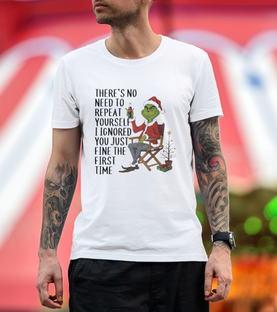 Grinch Santa Hat There's No Need To Repeat Yourself I Ignored You First Time Christmas T-Shirt
