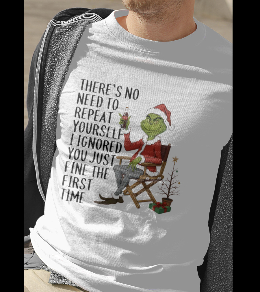 Grinch Santa Hat There's No Need To Repeat Yourself I Ignored You First Time Christmas T-Shirt