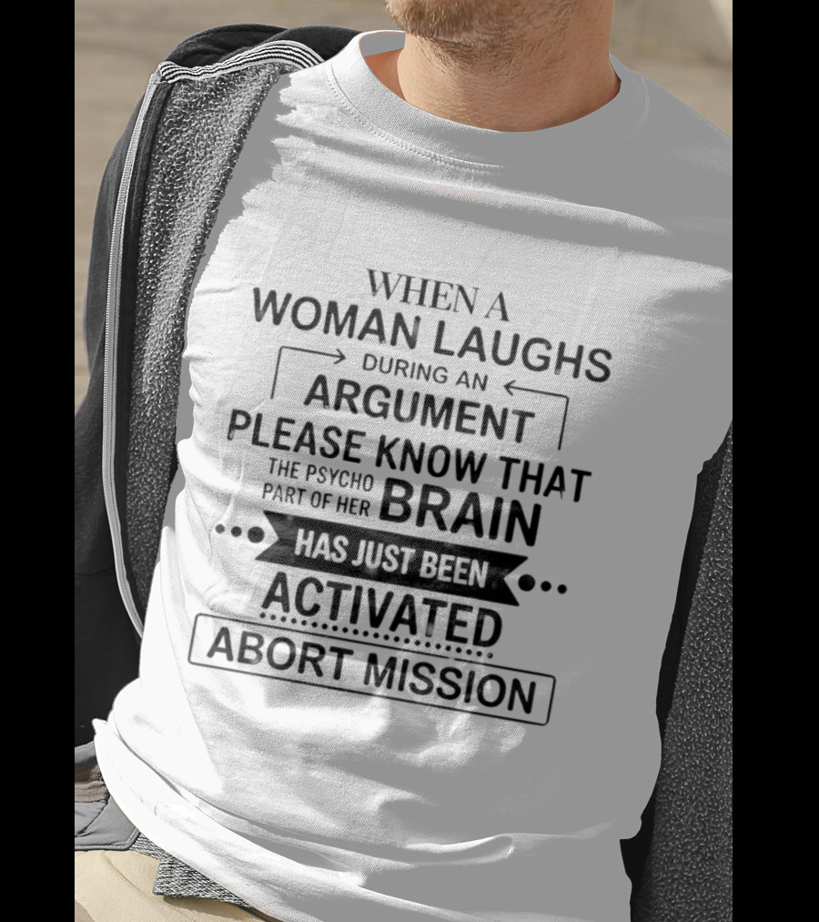 When A Woman Laughs During An Argument Please Know That The Psycho Part Of Her Brain Has Just Been Activated Abort Mission T-Shirt