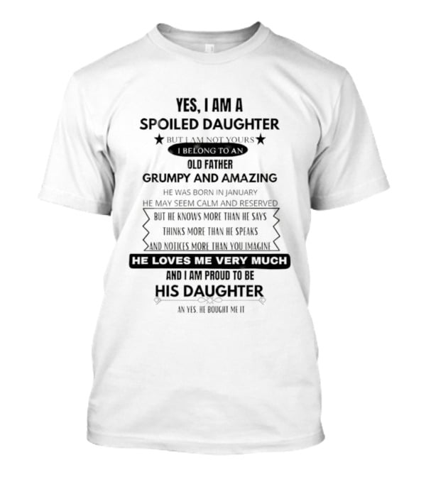 Yes I Am A Spoiled Daughter Not Your Old Father Grumpy And Amazing Man He Knows More Than He Says Bought It T-Shirt