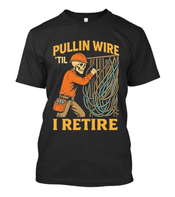 Pullin Wire 'Til I Retire Electrician Skeleton Worker T-Shirt