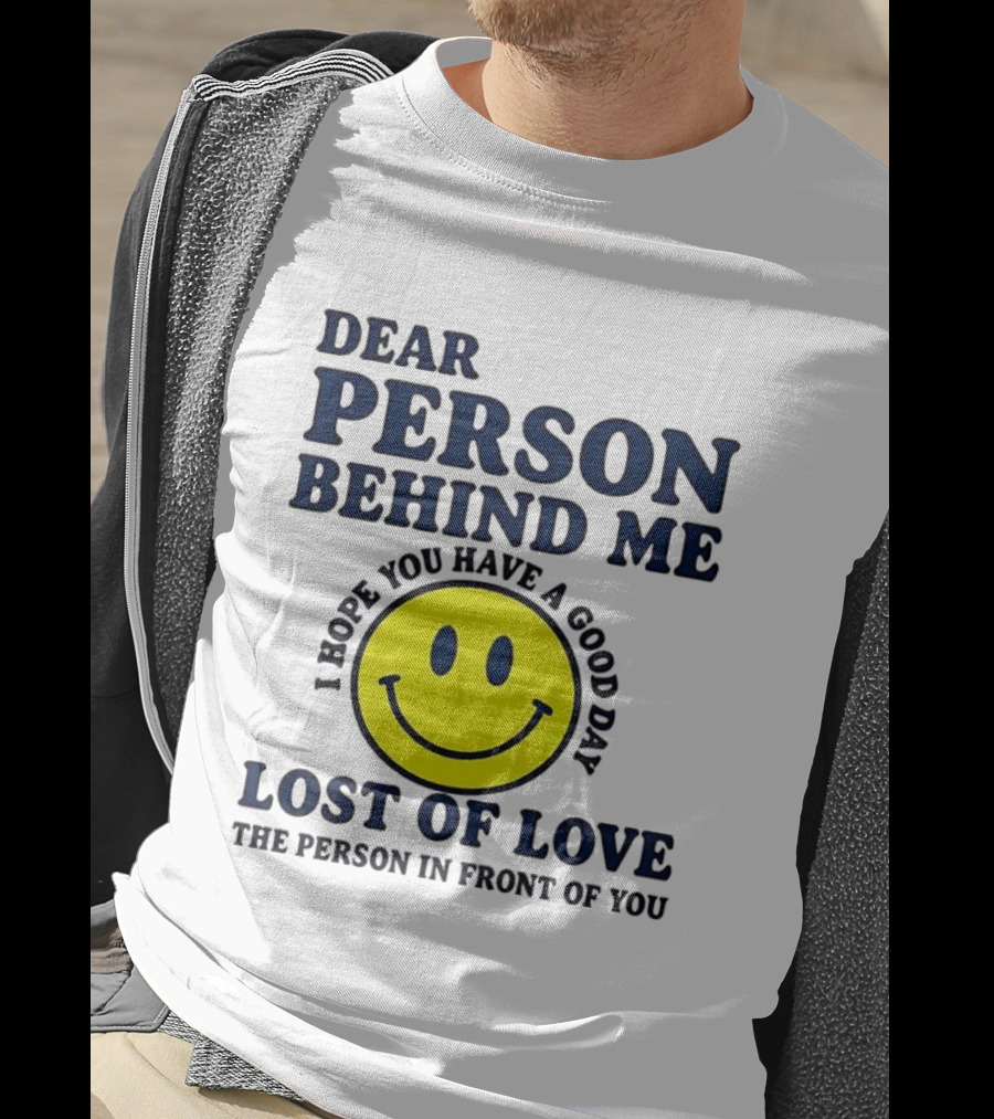 Dear Person Behind Me Lost Of Love Smiley Face I Hope You Have A Good Day The Person In Front Of You T-Shirt