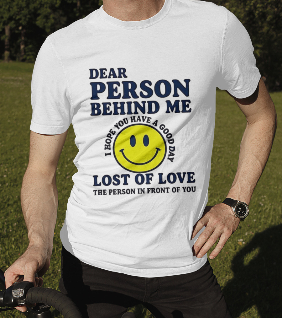Dear Person Behind Me Lost Of Love Smiley Face I Hope You Have A Good Day The Person In Front Of You T-Shirt